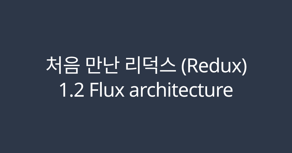 처음 만난 리덕스 (Redux): Flux architecture - FrontOverflow